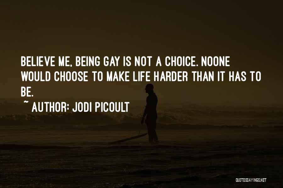 Jodi Picoult Quotes: Believe Me, Being Gay Is Not A Choice. Noone Would Choose To Make Life Harder Than It Has To Be.