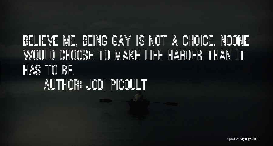 Jodi Picoult Quotes: Believe Me, Being Gay Is Not A Choice. Noone Would Choose To Make Life Harder Than It Has To Be.