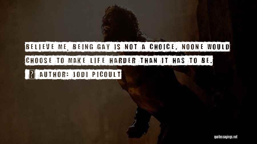 Jodi Picoult Quotes: Believe Me, Being Gay Is Not A Choice. Noone Would Choose To Make Life Harder Than It Has To Be.