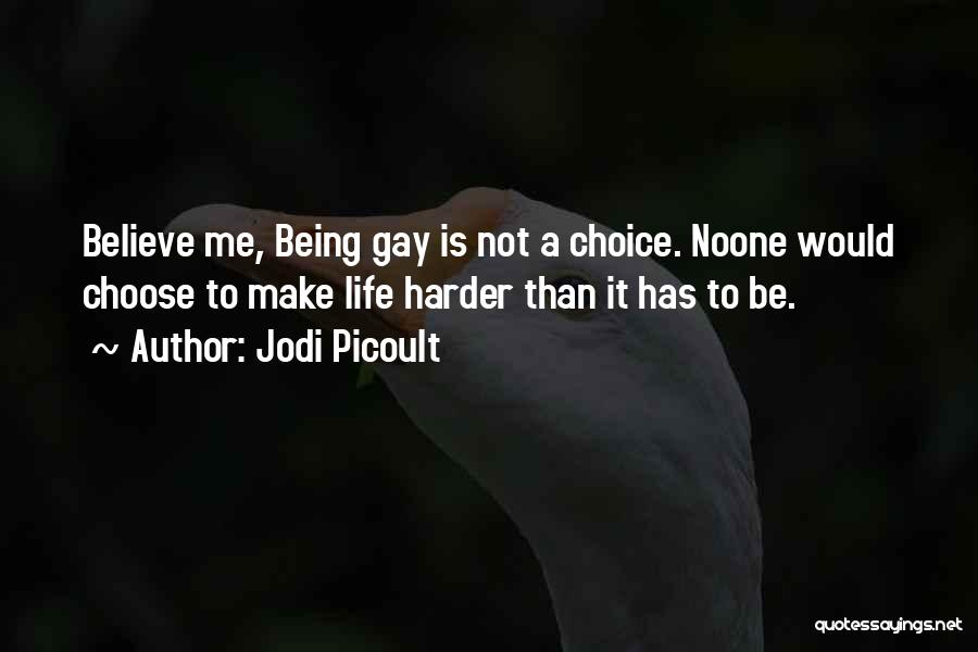 Jodi Picoult Quotes: Believe Me, Being Gay Is Not A Choice. Noone Would Choose To Make Life Harder Than It Has To Be.