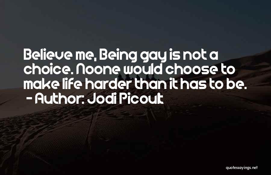 Jodi Picoult Quotes: Believe Me, Being Gay Is Not A Choice. Noone Would Choose To Make Life Harder Than It Has To Be.