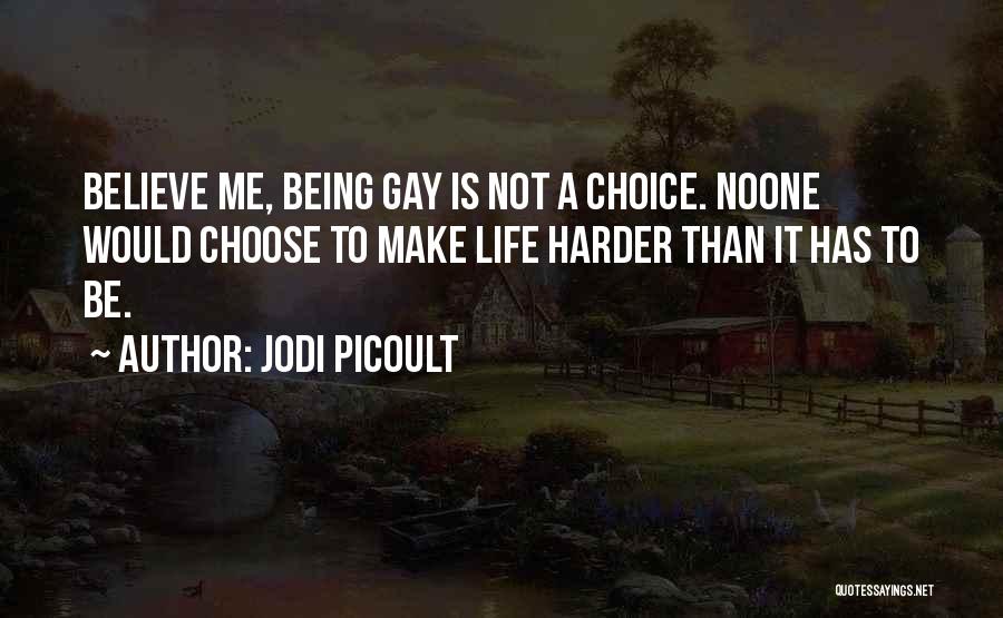 Jodi Picoult Quotes: Believe Me, Being Gay Is Not A Choice. Noone Would Choose To Make Life Harder Than It Has To Be.