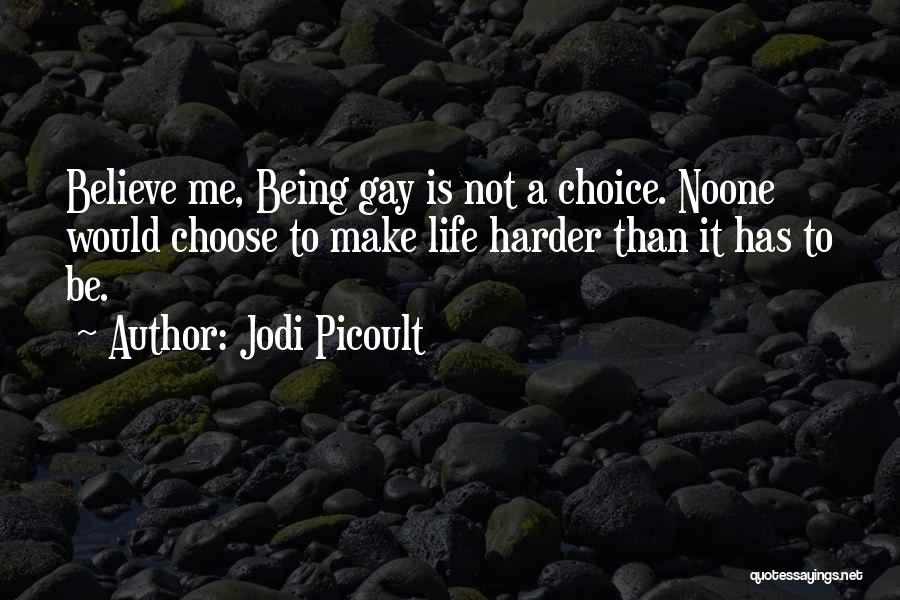 Jodi Picoult Quotes: Believe Me, Being Gay Is Not A Choice. Noone Would Choose To Make Life Harder Than It Has To Be.