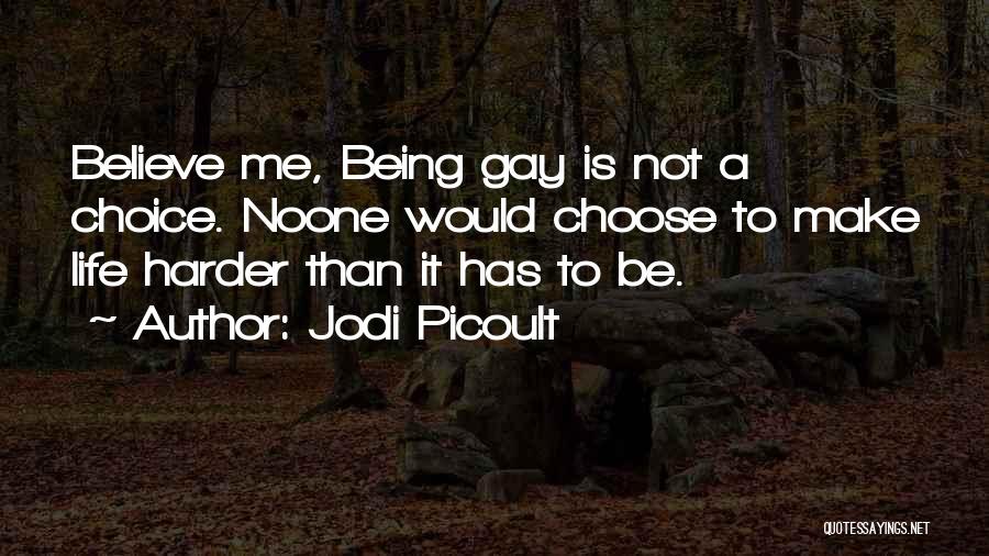 Jodi Picoult Quotes: Believe Me, Being Gay Is Not A Choice. Noone Would Choose To Make Life Harder Than It Has To Be.