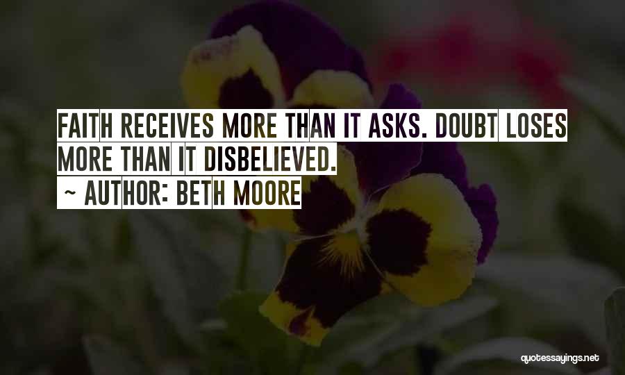 Beth Moore Quotes: Faith Receives More Than It Asks. Doubt Loses More Than It Disbelieved.