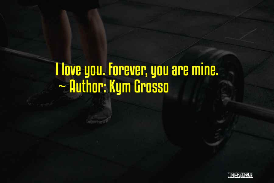 Kym Grosso Quotes: I Love You. Forever, You Are Mine.