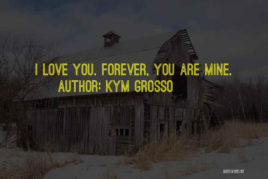 Kym Grosso Quotes: I Love You. Forever, You Are Mine.