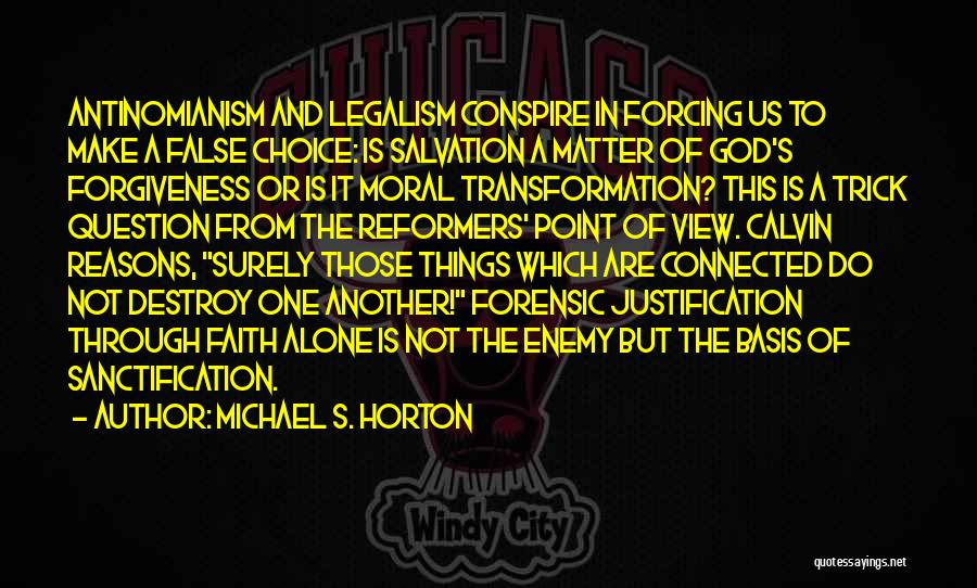 Michael S. Horton Quotes: Antinomianism And Legalism Conspire In Forcing Us To Make A False Choice: Is Salvation A Matter Of God's Forgiveness Or