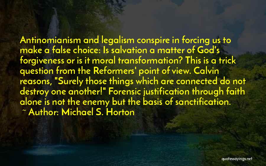 Michael S. Horton Quotes: Antinomianism And Legalism Conspire In Forcing Us To Make A False Choice: Is Salvation A Matter Of God's Forgiveness Or