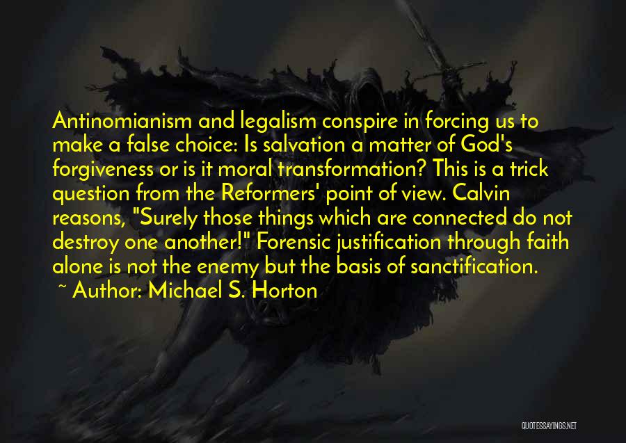 Michael S. Horton Quotes: Antinomianism And Legalism Conspire In Forcing Us To Make A False Choice: Is Salvation A Matter Of God's Forgiveness Or