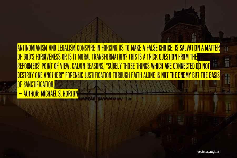 Michael S. Horton Quotes: Antinomianism And Legalism Conspire In Forcing Us To Make A False Choice: Is Salvation A Matter Of God's Forgiveness Or