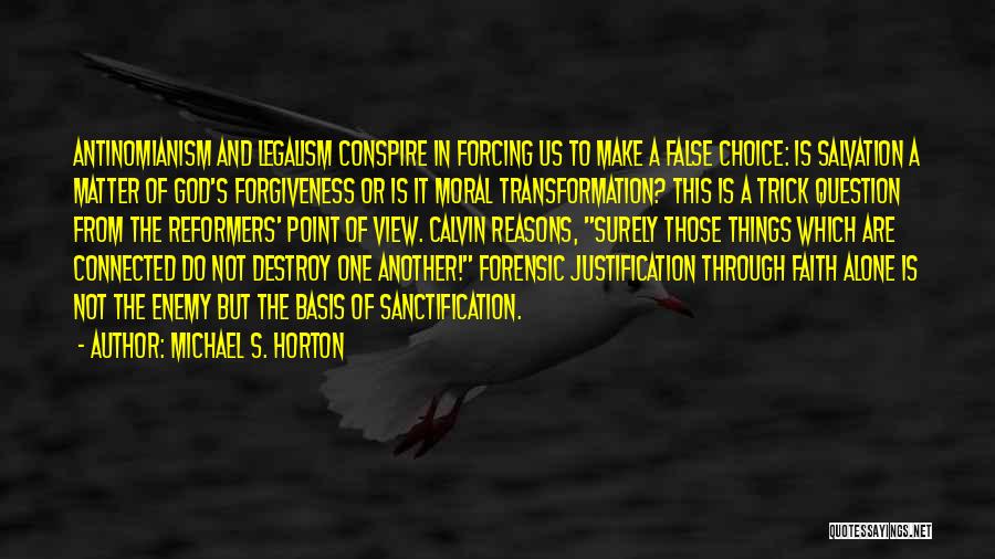 Michael S. Horton Quotes: Antinomianism And Legalism Conspire In Forcing Us To Make A False Choice: Is Salvation A Matter Of God's Forgiveness Or