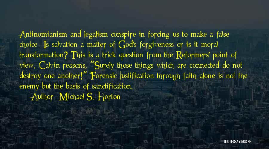 Michael S. Horton Quotes: Antinomianism And Legalism Conspire In Forcing Us To Make A False Choice: Is Salvation A Matter Of God's Forgiveness Or