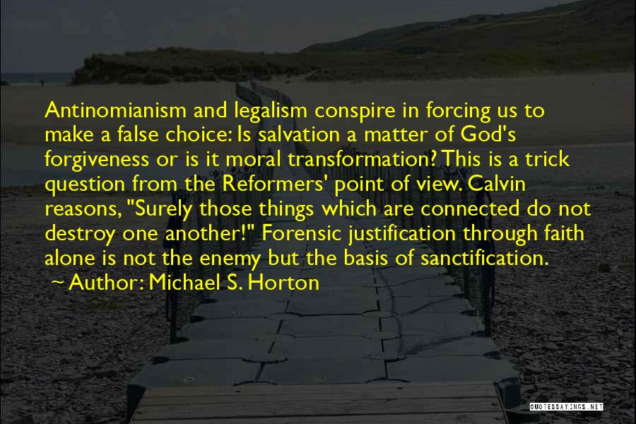 Michael S. Horton Quotes: Antinomianism And Legalism Conspire In Forcing Us To Make A False Choice: Is Salvation A Matter Of God's Forgiveness Or