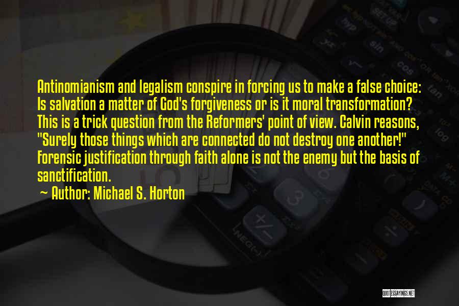 Michael S. Horton Quotes: Antinomianism And Legalism Conspire In Forcing Us To Make A False Choice: Is Salvation A Matter Of God's Forgiveness Or