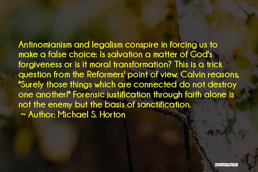 Michael S. Horton Quotes: Antinomianism And Legalism Conspire In Forcing Us To Make A False Choice: Is Salvation A Matter Of God's Forgiveness Or