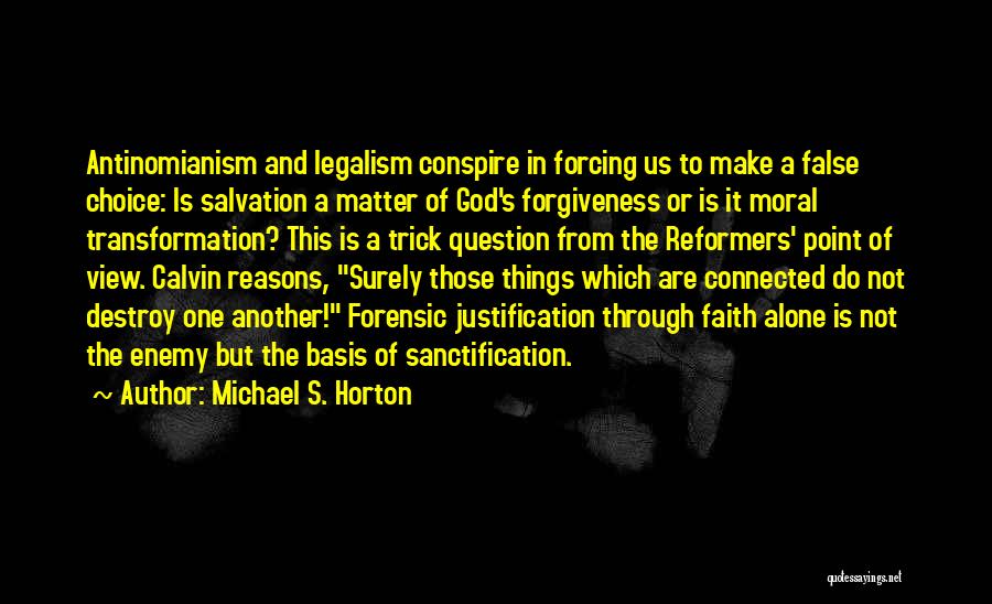 Michael S. Horton Quotes: Antinomianism And Legalism Conspire In Forcing Us To Make A False Choice: Is Salvation A Matter Of God's Forgiveness Or