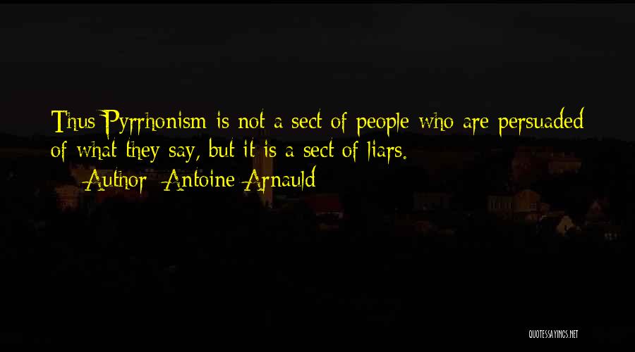 Antoine Arnauld Quotes: Thus Pyrrhonism Is Not A Sect Of People Who Are Persuaded Of What They Say, But It Is A Sect