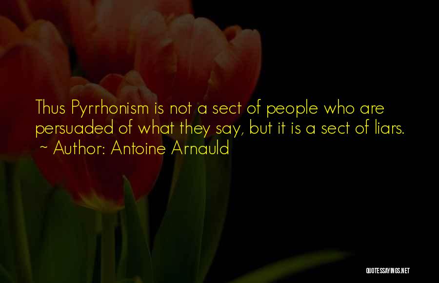 Antoine Arnauld Quotes: Thus Pyrrhonism Is Not A Sect Of People Who Are Persuaded Of What They Say, But It Is A Sect
