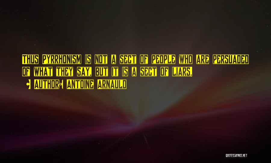 Antoine Arnauld Quotes: Thus Pyrrhonism Is Not A Sect Of People Who Are Persuaded Of What They Say, But It Is A Sect