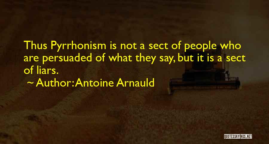 Antoine Arnauld Quotes: Thus Pyrrhonism Is Not A Sect Of People Who Are Persuaded Of What They Say, But It Is A Sect