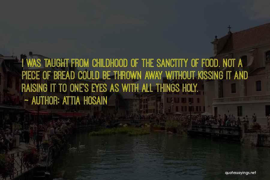 Attia Hosain Quotes: I Was Taught From Childhood Of The Sanctity Of Food. Not A Piece Of Bread Could Be Thrown Away Without