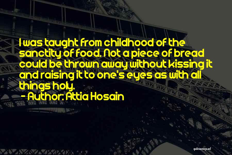 Attia Hosain Quotes: I Was Taught From Childhood Of The Sanctity Of Food. Not A Piece Of Bread Could Be Thrown Away Without