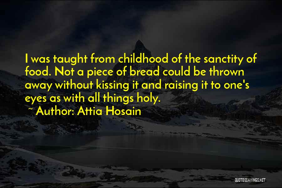Attia Hosain Quotes: I Was Taught From Childhood Of The Sanctity Of Food. Not A Piece Of Bread Could Be Thrown Away Without