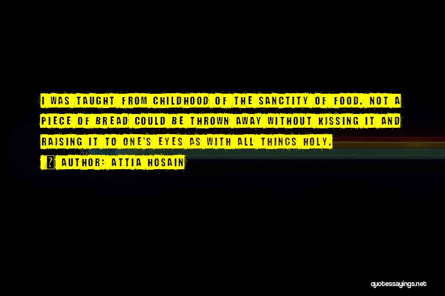 Attia Hosain Quotes: I Was Taught From Childhood Of The Sanctity Of Food. Not A Piece Of Bread Could Be Thrown Away Without