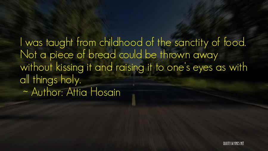 Attia Hosain Quotes: I Was Taught From Childhood Of The Sanctity Of Food. Not A Piece Of Bread Could Be Thrown Away Without