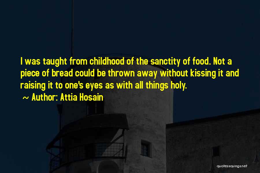 Attia Hosain Quotes: I Was Taught From Childhood Of The Sanctity Of Food. Not A Piece Of Bread Could Be Thrown Away Without