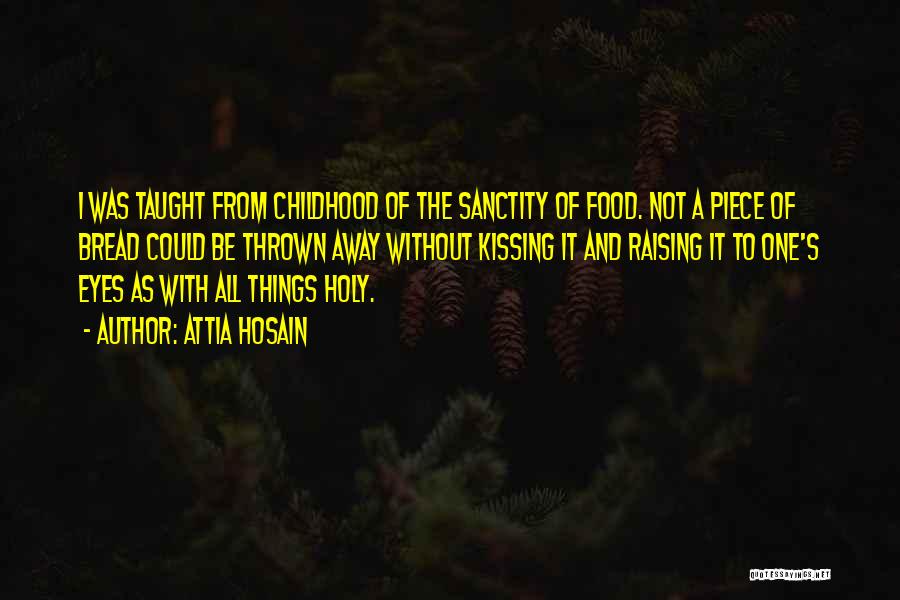 Attia Hosain Quotes: I Was Taught From Childhood Of The Sanctity Of Food. Not A Piece Of Bread Could Be Thrown Away Without