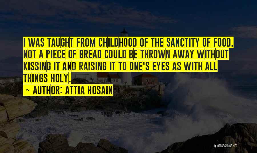 Attia Hosain Quotes: I Was Taught From Childhood Of The Sanctity Of Food. Not A Piece Of Bread Could Be Thrown Away Without