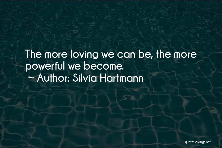 Silvia Hartmann Quotes: The More Loving We Can Be, The More Powerful We Become.
