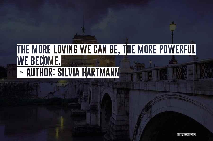 Silvia Hartmann Quotes: The More Loving We Can Be, The More Powerful We Become.