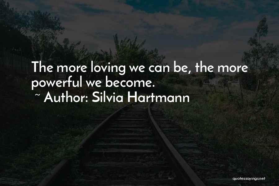 Silvia Hartmann Quotes: The More Loving We Can Be, The More Powerful We Become.