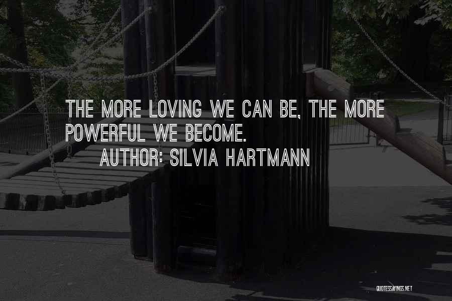 Silvia Hartmann Quotes: The More Loving We Can Be, The More Powerful We Become.