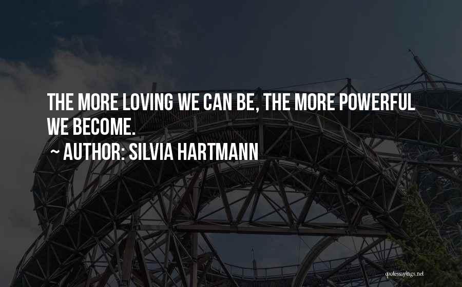 Silvia Hartmann Quotes: The More Loving We Can Be, The More Powerful We Become.
