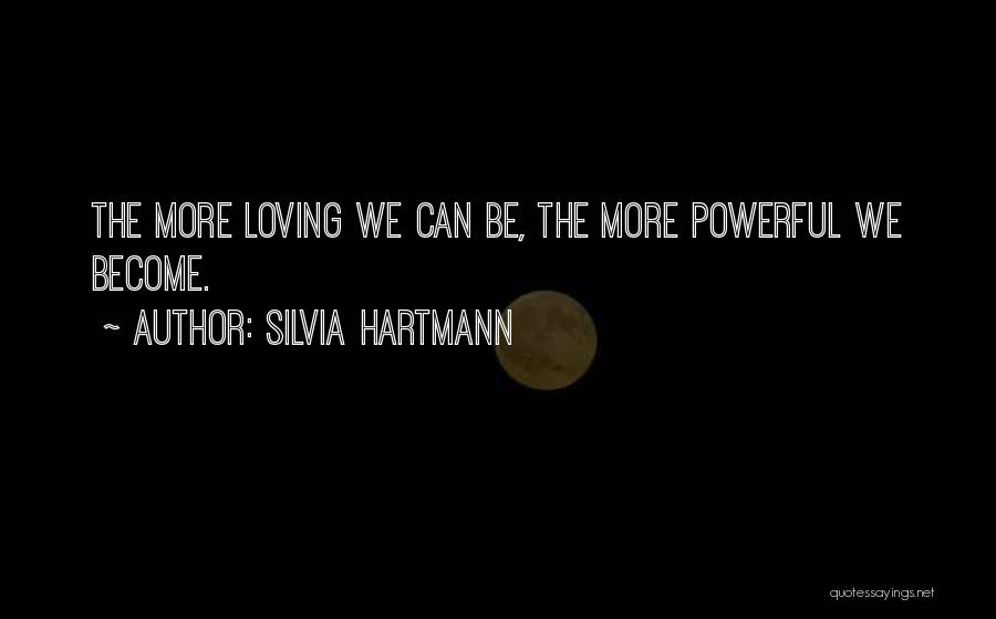 Silvia Hartmann Quotes: The More Loving We Can Be, The More Powerful We Become.