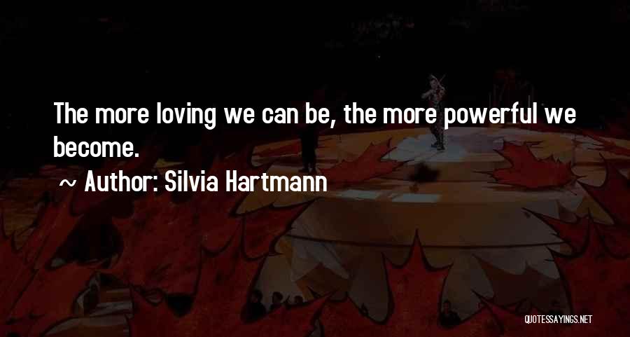 Silvia Hartmann Quotes: The More Loving We Can Be, The More Powerful We Become.
