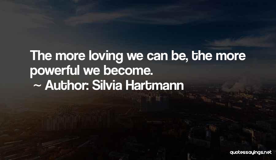Silvia Hartmann Quotes: The More Loving We Can Be, The More Powerful We Become.