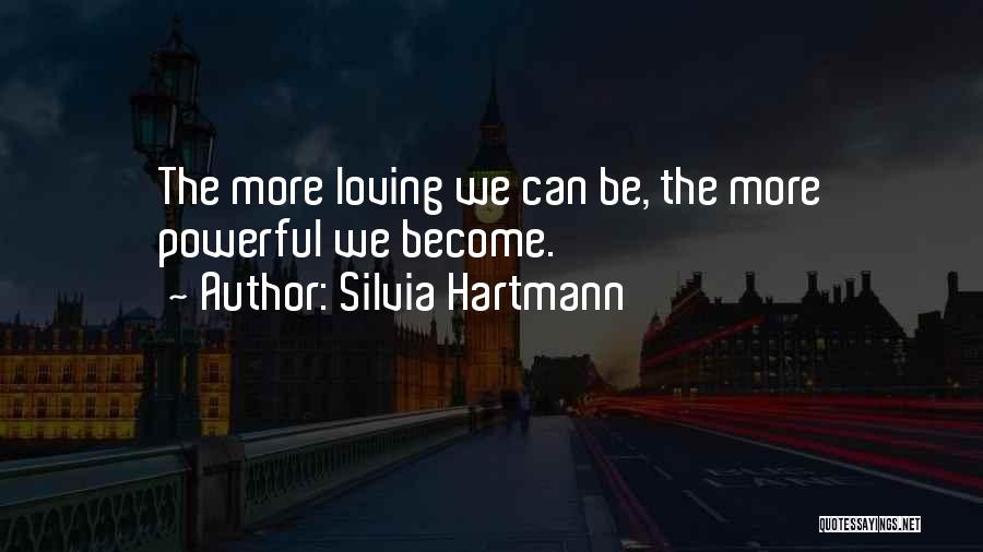 Silvia Hartmann Quotes: The More Loving We Can Be, The More Powerful We Become.