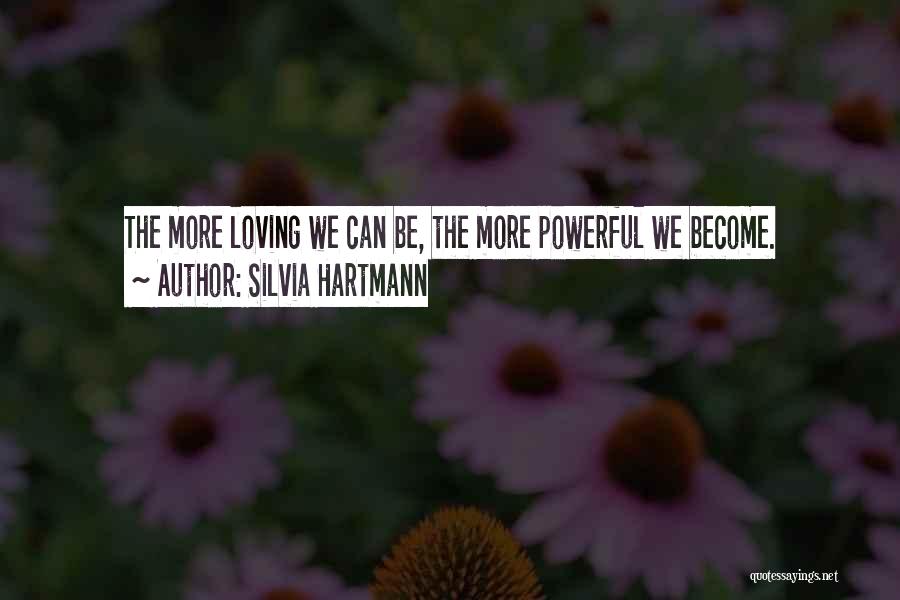 Silvia Hartmann Quotes: The More Loving We Can Be, The More Powerful We Become.