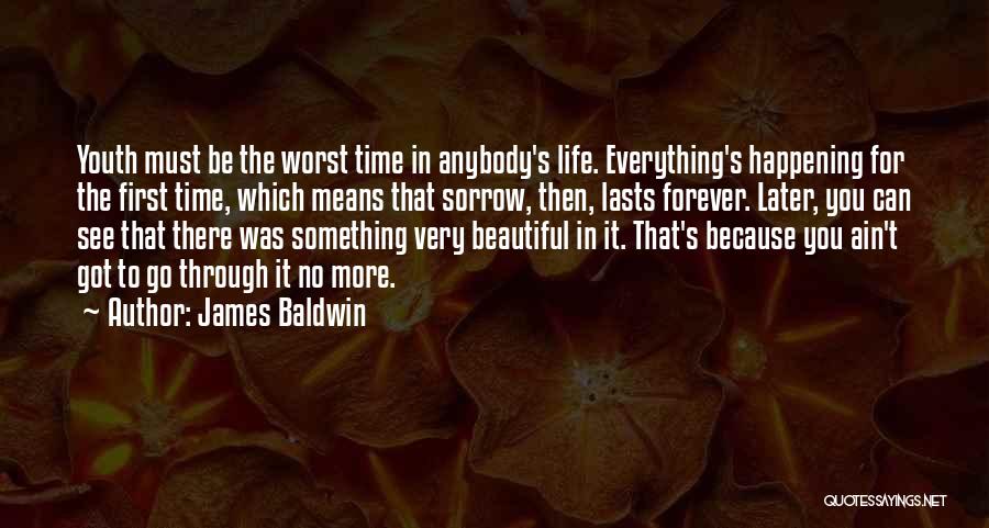 James Baldwin Quotes: Youth Must Be The Worst Time In Anybody's Life. Everything's Happening For The First Time, Which Means That Sorrow, Then,
