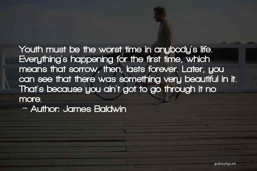 James Baldwin Quotes: Youth Must Be The Worst Time In Anybody's Life. Everything's Happening For The First Time, Which Means That Sorrow, Then,