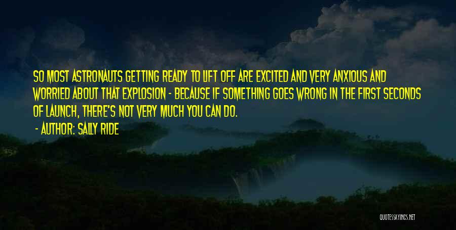 Sally Ride Quotes: So Most Astronauts Getting Ready To Lift Off Are Excited And Very Anxious And Worried About That Explosion - Because