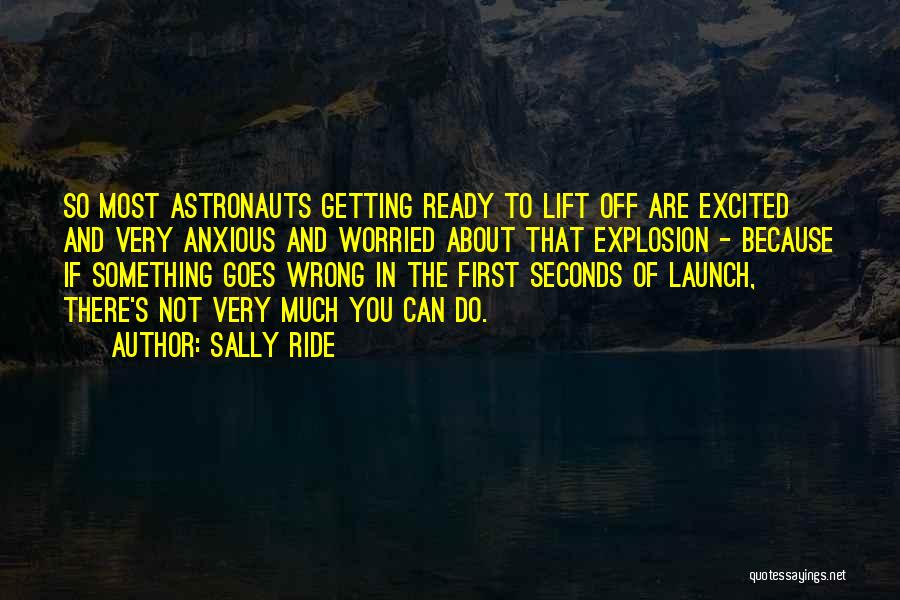 Sally Ride Quotes: So Most Astronauts Getting Ready To Lift Off Are Excited And Very Anxious And Worried About That Explosion - Because