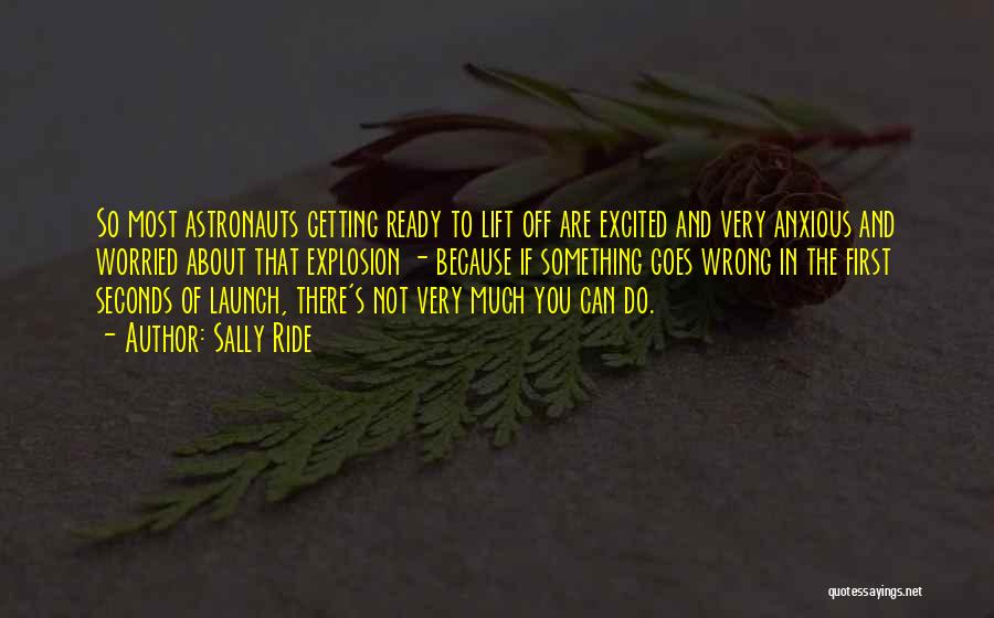 Sally Ride Quotes: So Most Astronauts Getting Ready To Lift Off Are Excited And Very Anxious And Worried About That Explosion - Because