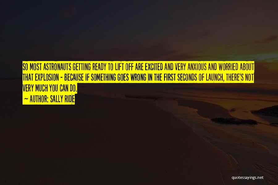 Sally Ride Quotes: So Most Astronauts Getting Ready To Lift Off Are Excited And Very Anxious And Worried About That Explosion - Because