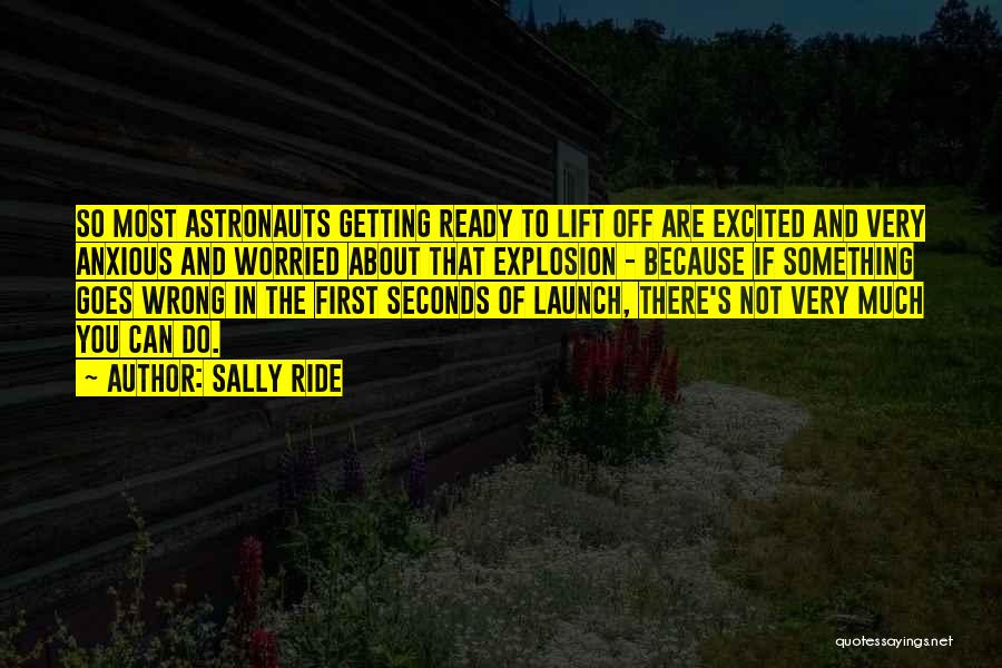 Sally Ride Quotes: So Most Astronauts Getting Ready To Lift Off Are Excited And Very Anxious And Worried About That Explosion - Because
